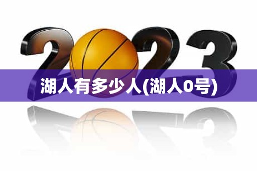 湖人有多少人(湖人0号) 湖人有多少人(湖人0号)