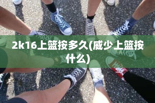 2k16上篮按多久(威少上篮按什么) 2k16上篮按多久(威少上篮按什么)