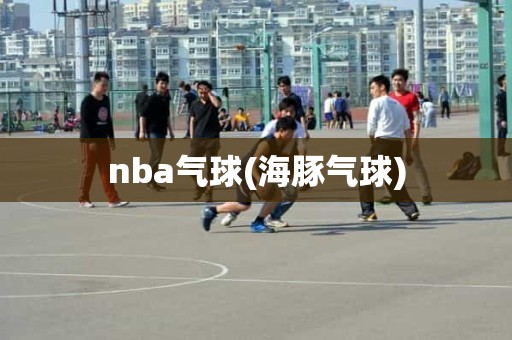 nba气球(海豚气球) nba气球(海豚气球)