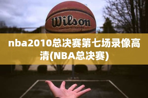 nba2010总决赛第七场录像高清(NBA总决赛) nba2010总决赛第七场录像高清(NBA总决赛)