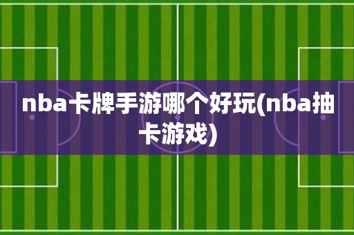 nba卡牌手游哪个好玩(nba抽卡游戏) nba卡牌手游哪个好玩(nba抽卡游戏)