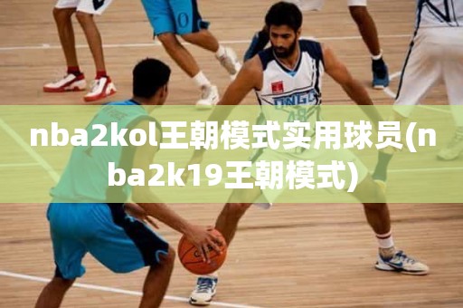 nba2kol王朝模式实用球员(nba2k19王朝模式) nba2kol王朝模式实用球员(nba2k19王朝模式)