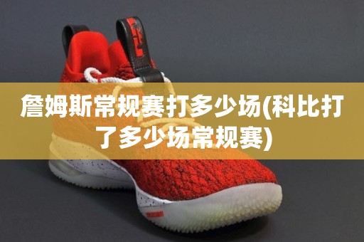 詹姆斯常规赛打多少场(科比打了多少场常规赛) 詹姆斯常规赛打多少场(科比打了多少场常规赛)