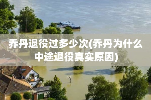 乔丹退役过多少次(乔丹为什么中途退役真实原因) 乔丹退役过多少次(乔丹为什么中途退役真实原因)