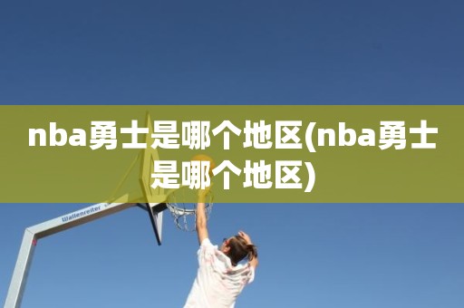 nba勇士是哪个地区(nba勇士是哪个地区) nba勇士是哪个地区(nba勇士是哪个地区)