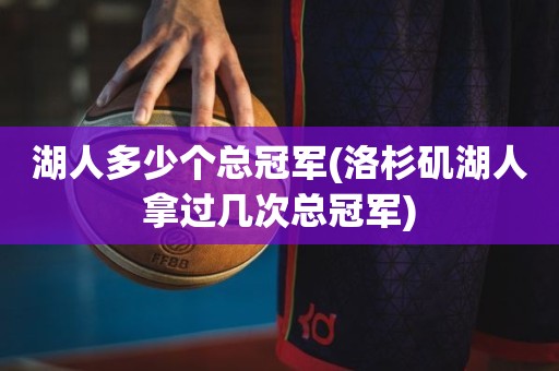 湖人多少个总冠军(洛杉矶湖人拿过几次总冠军) 湖人多少个总冠军(洛杉矶湖人拿过几次总冠军)