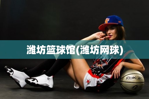 潍坊篮球馆(潍坊网球) 潍坊篮球馆(潍坊网球)