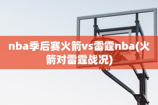 nba季后赛火箭vs雷霆nba(火箭对雷霆战况) nba季后赛火箭vs雷霆nba(火箭对雷霆战况)