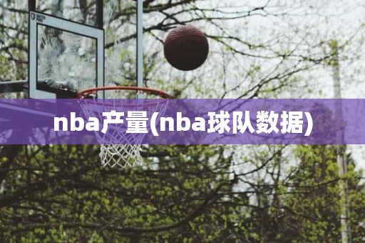nba产量(nba球队数据) nba产量(nba球队数据)