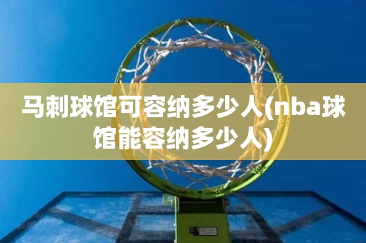 马刺球馆可容纳多少人(nba球馆能容纳多少人) 马刺球馆可容纳多少人(nba球馆能容纳多少人)