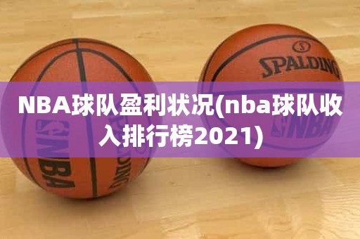 NBA球队盈利状况(nba球队收入排行榜2021) NBA球队盈利状况(nba球队收入排行榜2021)