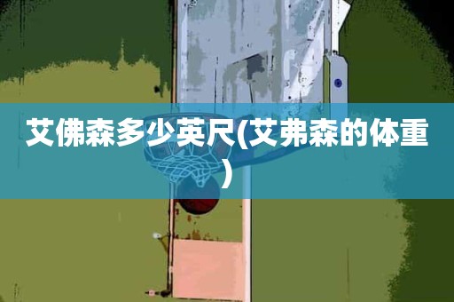 艾佛森多少英尺(艾弗森的体重) 艾佛森多少英尺(艾弗森的体重)