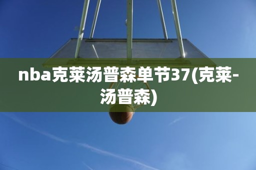 nba克莱汤普森单节37(克莱-汤普森) nba克莱汤普森单节37(克莱-汤普森)
