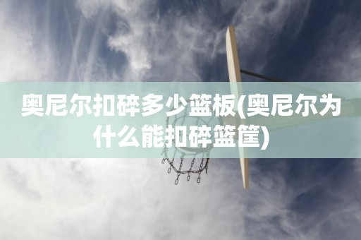 奥尼尔扣碎多少篮板(奥尼尔为什么能扣碎篮筐) 奥尼尔扣碎多少篮板(奥尼尔为什么能扣碎篮筐)
