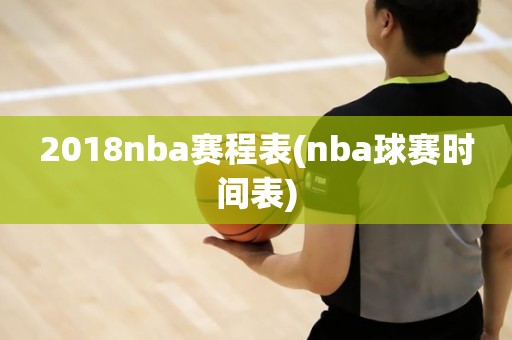 2018nba赛程表(nba球赛时间表) 2018nba赛程表(nba球赛时间表)