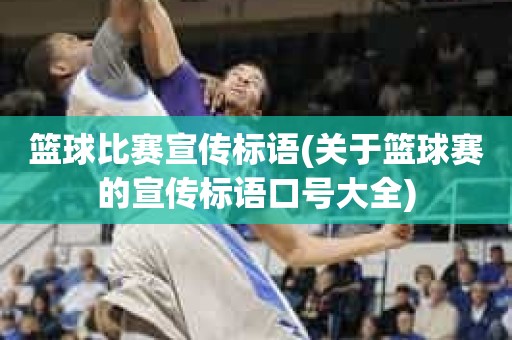 篮球比赛宣传标语(关于篮球赛的宣传标语口号大全) 篮球比赛宣传标语(关于篮球赛的宣传标语口号大全)