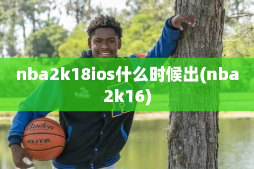nba2k18ios什么时候出(nba2k16) nba2k18ios什么时候出(nba2k16)