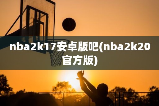 nba2k17安卓版吧(nba2k20官方版) nba2k17安卓版吧(nba2k20官方版)