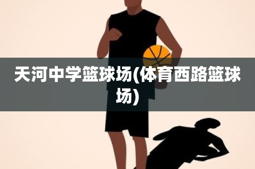 天河中学篮球场(体育西路篮球场) 天河中学篮球场(体育西路篮球场)