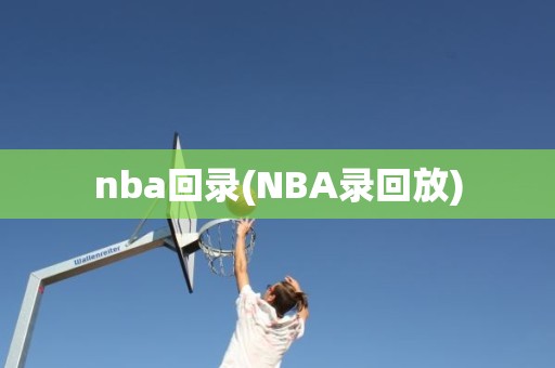 nba回录(NBA录回放) nba回录(NBA录回放)