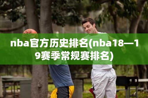 nba官方历史排名(nba18—19赛季常规赛排名) nba官方历史排名(nba18—19赛季常规赛排名)