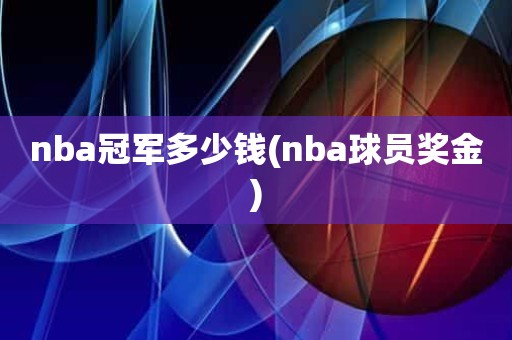 nba冠军多少钱(nba球员奖金) nba冠军多少钱(nba球员奖金)