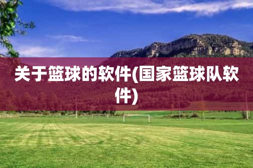 关于篮球的软件(国家篮球队软件) 关于篮球的软件(国家篮球队软件)