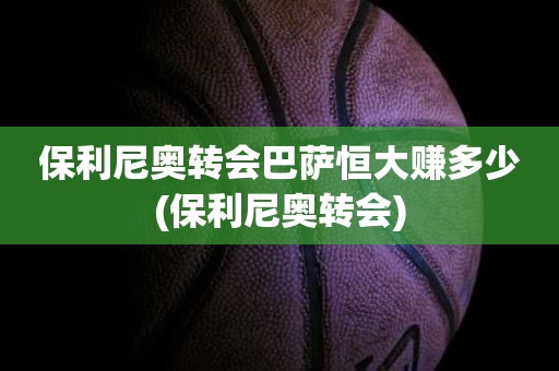 保利尼奥转会巴萨恒大赚多少(保利尼奥转会) 保利尼奥转会巴萨恒大赚多少(保利尼奥转会)