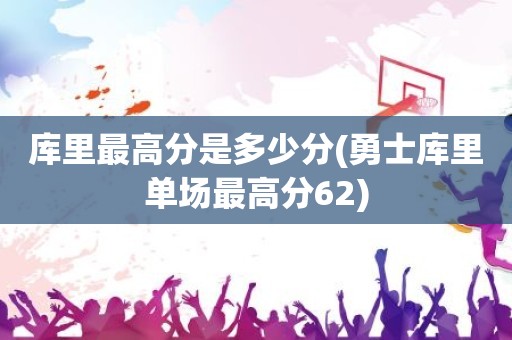库里最高分是多少分(勇士库里单场最高分62) 库里最高分是多少分(勇士库里单场最高分62)