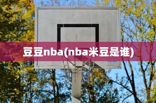 豆豆nba(nba米豆是谁) 豆豆nba(nba米豆是谁)
