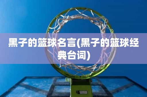 黑子的篮球名言(黑子的篮球经典台词) 黑子的篮球名言(黑子的篮球经典台词)