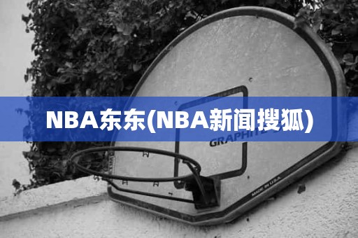 NBA东东(NBA新闻搜狐) NBA东东(NBA新闻搜狐)