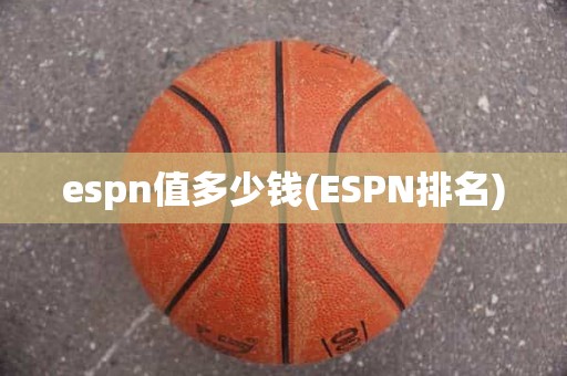 espn值多少钱(ESPN排名) espn值多少钱(ESPN排名)