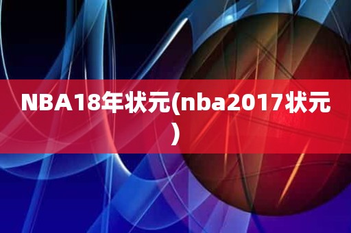 NBA18年状元(nba2017状元) NBA18年状元(nba2017状元)
