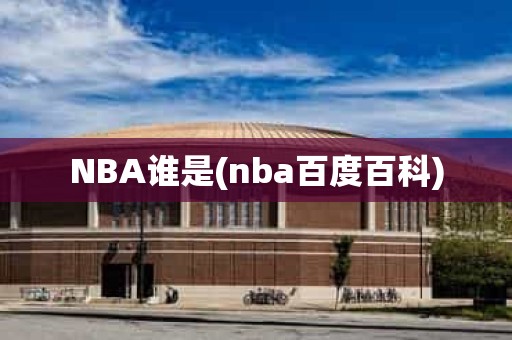 NBA谁是(nba百度百科) NBA谁是(nba百度百科)