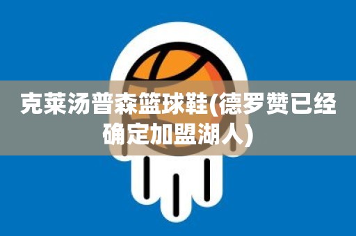 克莱汤普森篮球鞋(德罗赞已经确定加盟湖人) 克莱汤普森篮球鞋(德罗赞已经确定加盟湖人)