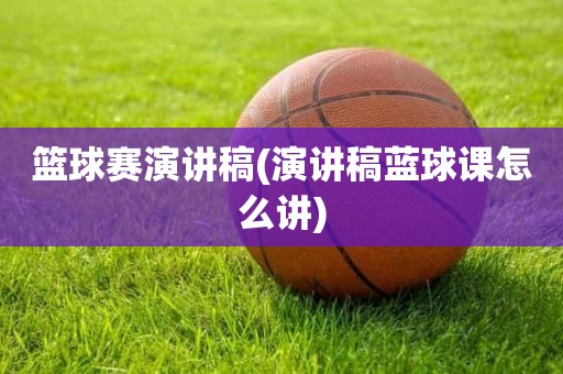 篮球赛演讲稿(演讲稿蓝球课怎么讲) 篮球赛演讲稿(演讲稿蓝球课怎么讲)