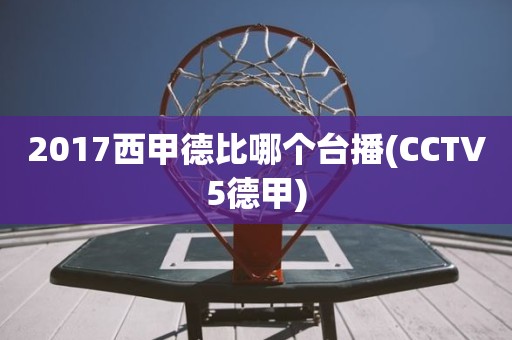 2017西甲德比哪个台播(CCTV5德甲) 2017西甲德比哪个台播(CCTV5德甲)