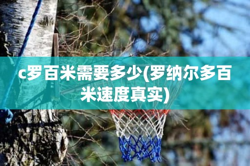 c罗百米需要多少(罗纳尔多百米速度真实) c罗百米需要多少(罗纳尔多百米速度真实)
