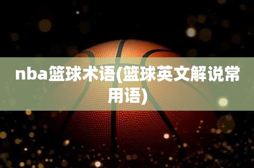 nba篮球术语(篮球英文解说常用语) nba篮球术语(篮球英文解说常用语)