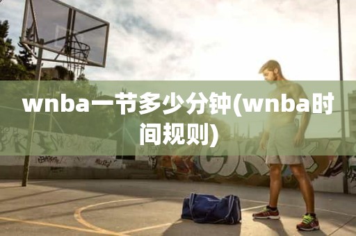 wnba一节多少分钟(wnba时间规则) wnba一节多少分钟(wnba时间规则)