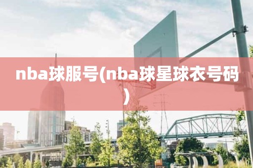 nba球服号(nba球星球衣号码) nba球服号(nba球星球衣号码)
