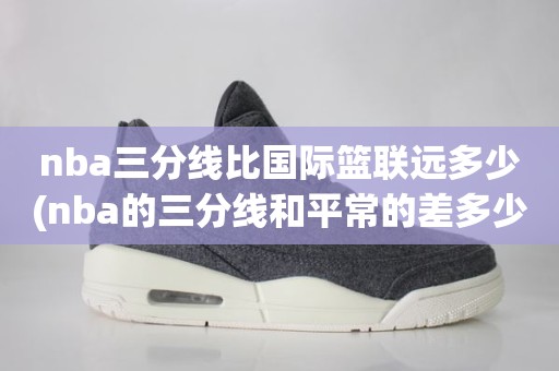 nba三分线比国际篮联远多少(nba的三分线和平常的差多少) nba三分线比国际篮联远多少(nba的三分线和平常的差多少)