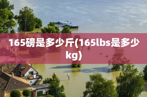 165磅是多少斤(165lbs是多少kg) 165磅是多少斤(165lbs是多少kg)