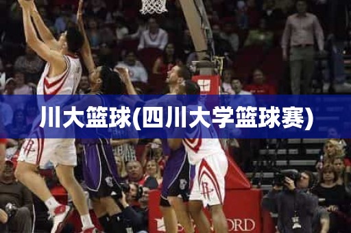 川大篮球(四川大学篮球赛) 川大篮球(四川大学篮球赛)