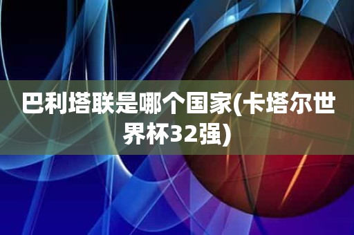 巴利塔联是哪个国家(卡塔尔世界杯32强) 巴利塔联是哪个国家(卡塔尔世界杯32强)
