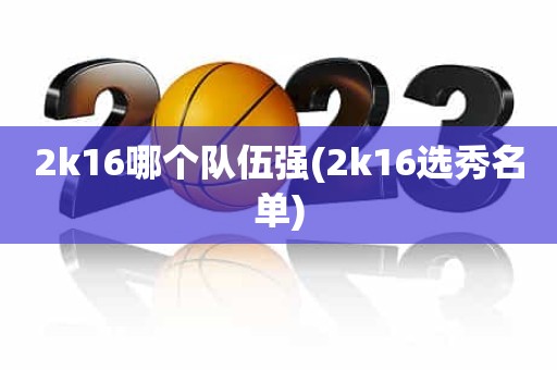 2k16哪个队伍强(2k16选秀名单) 2k16哪个队伍强(2k16选秀名单)