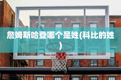 詹姆斯哈登哪个是姓(科比的姓) 詹姆斯哈登哪个是姓(科比的姓)