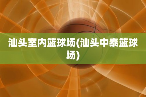 汕头室内篮球场(汕头中泰篮球场) 汕头室内篮球场(汕头中泰篮球场)