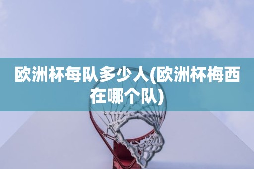 欧洲杯每队多少人(欧洲杯梅西在哪个队) 欧洲杯每队多少人(欧洲杯梅西在哪个队)